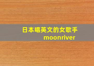 日本唱英文的女歌手 moonriver